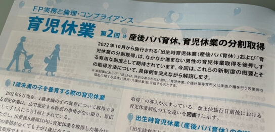 日本FP協会発行FPジャーナル2022年9月号 FP実務と倫理・コンプライアンス「育児休業～第2回　産後パパ育休、育児休業の分割取得」記事の監修者として原稿作成等を行いました。